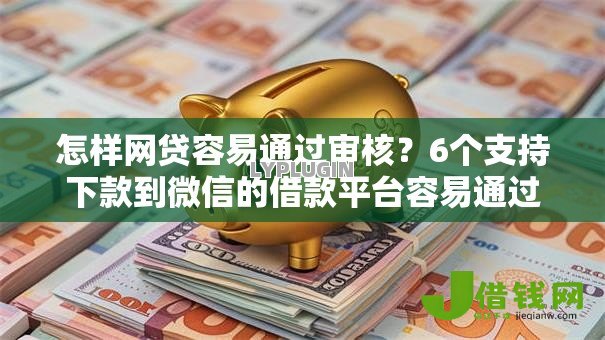 怎样网贷容易通过审核?6个支持下款到微信的借款平台容易通过 怎样网贷容易通过审核?6个支持下款到微信的借款平台容易通过