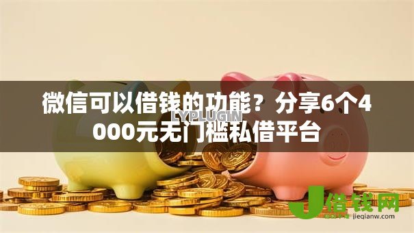 微信可以借钱的功能?分享6个4000元无门槛私借平台 微信可以借钱的功能?分享6个4000元无门槛私借平台