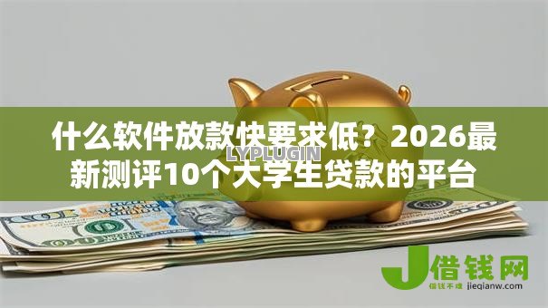 什么软件放款快要求低?2026最新测评10个大学生贷款的平台 什么软件放款快要求低?2026最新测评10个大学生贷款的平台