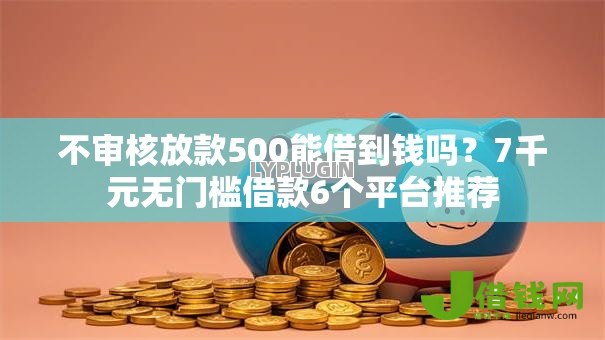 不审核放款500能借到钱吗?7千元无门槛借款6个平台推荐 不审核放款500能借到钱吗?7千元无门槛借款6个平台推荐