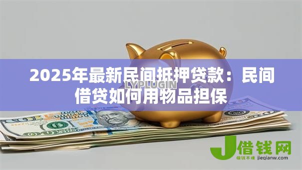 2025年最新民间抵押贷款:民间借贷如何用物品担保 2025年最新民间抵押贷款:民间借贷如何用物品担保