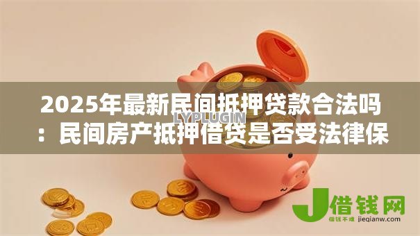 2025年最新民间抵押贷款合法吗：民间房产抵押借贷是否受法律保护