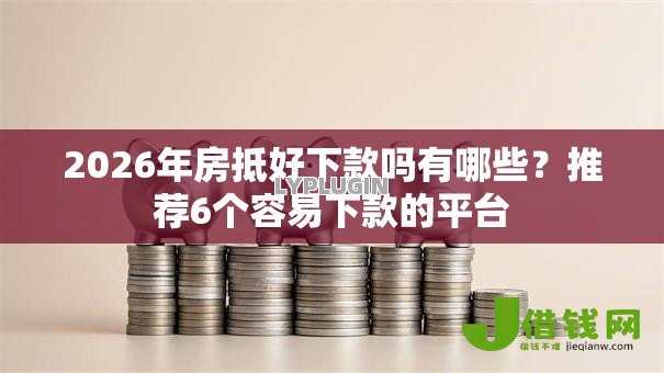 2026年房抵好下款吗有哪些?推荐6个容易下款的平台 2026年房抵好下款吗有哪些?推荐6个容易下款的平台