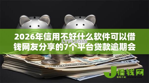 2026年信用不好什么软件可以借钱网友分享的7个平台贷款逾期会怎么样我觉得不错! 2026年信用不好什么软件可以借钱网友分享的7个平台贷款逾期会怎么样我觉得不错!