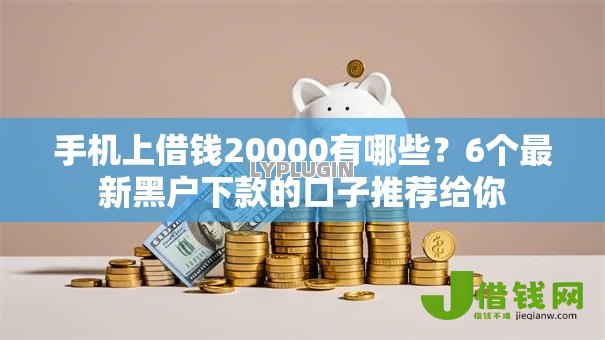 手机上借钱20000有哪些？6个最新黑户下款的口子推荐给你