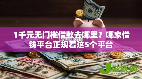 1千元无门槛借款去哪里?哪家借钱平台正规看这5个平台 1千元无门槛借款去哪里?哪家借钱平台正规看这5个平台