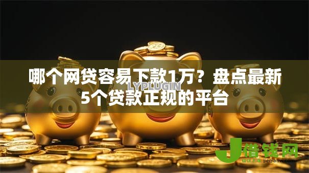哪个网贷容易下款1万?盘点最新5个贷款正规的平台 哪个网贷容易下款1万?盘点最新5个贷款正规的平台