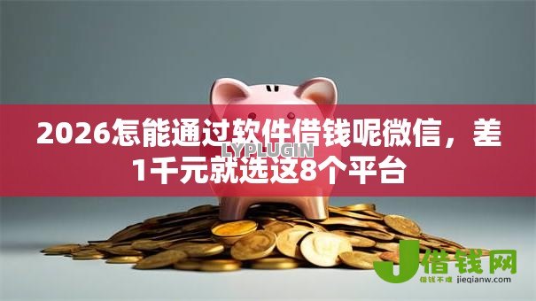 2026怎能通过软件借钱呢微信,差1千元就选这8个平台 2026怎能通过软件借钱呢微信,差1千元就选这8个平台