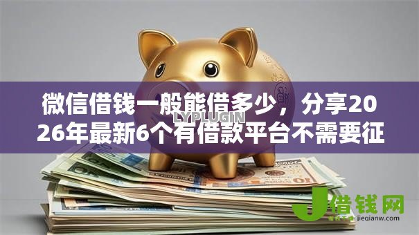 微信借钱一般能借多少，分享2026年最新6个有借款平台不需要征信就能借钱的