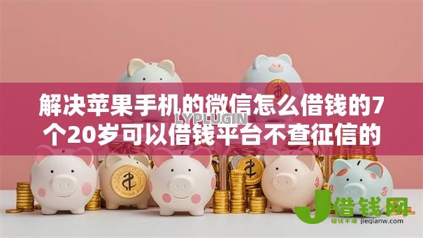 解决苹果手机的微信怎么借钱的7个20岁可以借钱平台不查征信的软件分享 解决苹果手机的微信怎么借钱的7个20岁可以借钱平台不查征信的软件分享