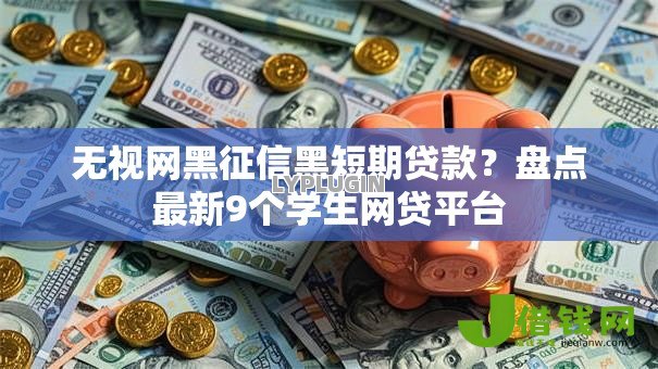 无视网黑征信黑短期贷款?盘点最新9个学生网贷平台 无视网黑征信黑短期贷款?盘点最新9个学生网贷平台