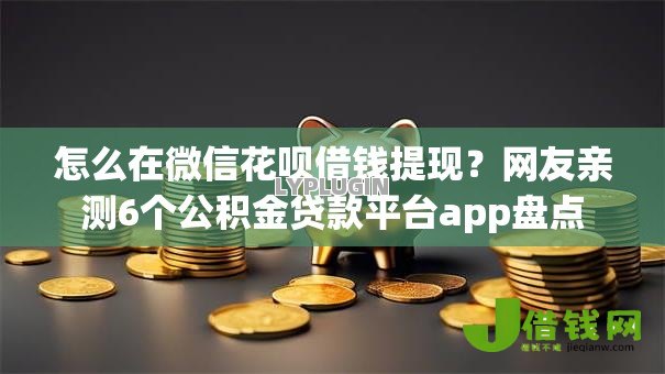 怎么在微信花呗借钱提现?网友亲测6个公积金贷款平台app盘点 怎么在微信花呗借钱提现?网友亲测6个公积金贷款平台app盘点