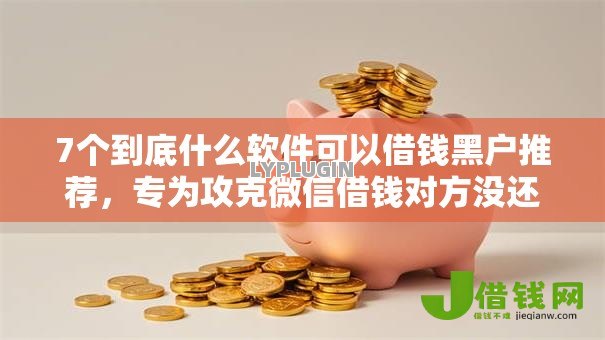7个到底什么软件可以借钱黑户推荐,专为攻克微信借钱对方没还难题 7个到底什么软件可以借钱黑户推荐,专为攻克微信借钱对方没还难题