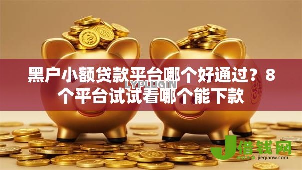 黑户小额贷款平台哪个好通过？8个平台试试看哪个能下款