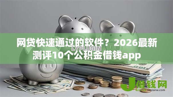 网贷快速通过的软件?2026最新测评10个公积金借钱app 网贷快速通过的软件?2026最新测评10个公积金借钱app