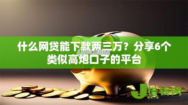 什么网贷能下款两三万?分享6个类似高炮口子的平台 什么网贷能下款两三万?分享6个类似高炮口子的平台