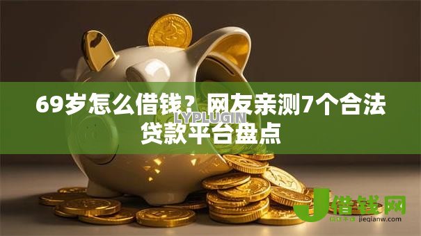 69岁怎么借钱?网友亲测7个合法贷款平台盘点 69岁怎么借钱?网友亲测7个合法贷款平台盘点