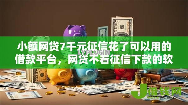 小额网贷7千元征信花了可以用的借款平台,网贷不看征信下款的软件的6个平台介绍 小额网贷7千元征信花了可以用的借款平台,网贷不看征信下款的软件的6个平台介绍