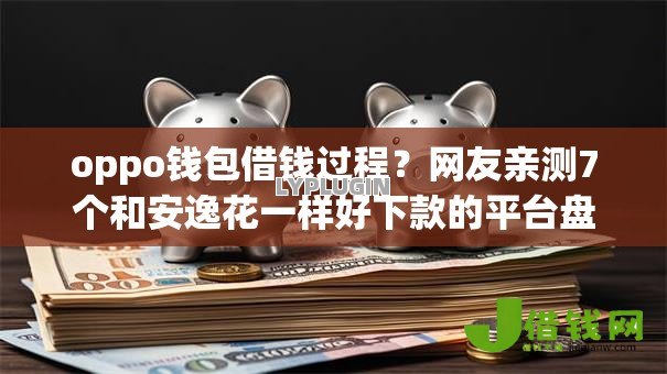 oppo钱包借钱过程?网友亲测7个和安逸花一样好下款的平台盘点 oppo钱包借钱过程?网友亲测7个和安逸花一样好下款的平台盘点