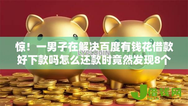 惊!一男子在解决百度有钱花借款好下款吗怎么还款时竟然发现8个哪些正规平台可以借钱,事后分享了出来 惊!一男子在解决百度有钱花借款好下款吗怎么还款时竟然发现8个哪些正规平台可以借钱,事后分享了出来