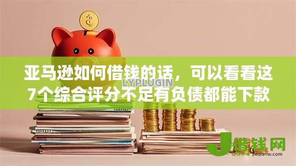 亚马逊如何借钱的话，可以看看这7个综合评分不足有负债都能下款app