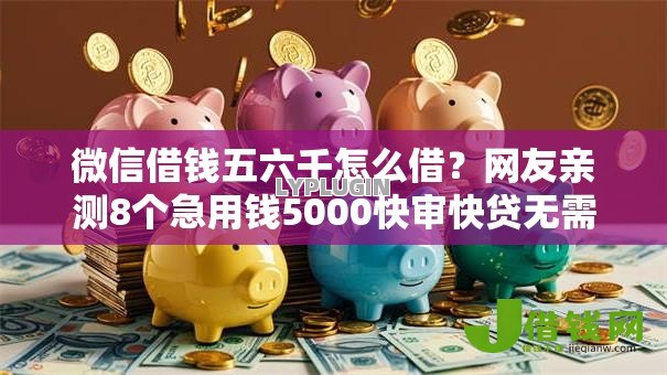 微信借钱五六千怎么借?网友亲测8个急用钱5000快审快贷无需征信软件盘点 微信借钱五六千怎么借?网友亲测8个急用钱5000快审快贷无需征信软件盘点