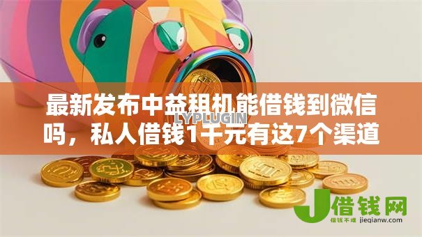 最新发布中益租机能借钱到微信吗,私人借钱1千元有这7个渠道 最新发布中益租机能借钱到微信吗,私人借钱1千元有这7个渠道