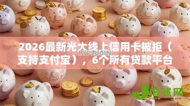 2026最新光大线上信用卡被拒(支持支付宝),6个所有贷款平台名字大全无私分享 2026最新光大线上信用卡被拒(支持支付宝),6个所有贷款平台名字大全无私分享