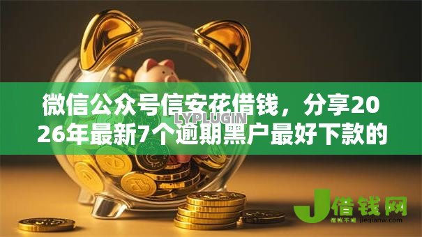 微信公众号信安花借钱,分享2026年最新7个逾期黑户最好下款的借钱平台 微信公众号信安花借钱,分享2026年最新7个逾期黑户最好下款的借钱平台