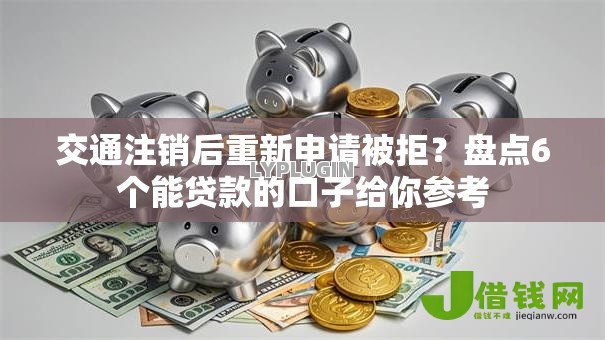 交通注销后重新申请被拒？盘点6个能贷款的口子给你参考