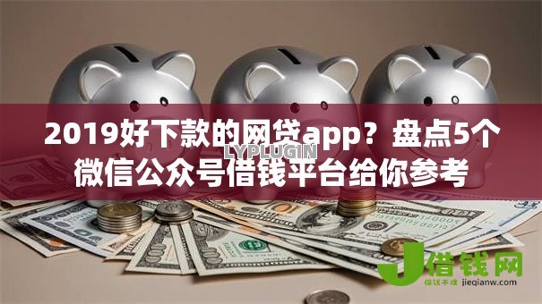 2019好下款的网贷app?盘点5个微信公众号借钱平台给你参考 2019好下款的网贷app?盘点5个微信公众号借钱平台给你参考