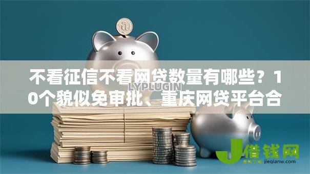 不看征信不看网贷数量有哪些?10个貌似免审批、重庆网贷平台合集 不看征信不看网贷数量有哪些?10个貌似免审批、重庆网贷平台合集
