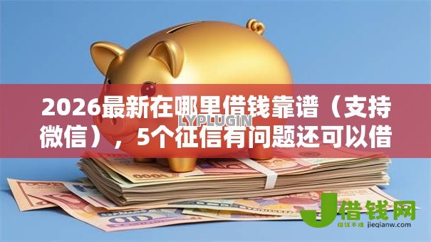 2026最新在哪里借钱靠谱(支持微信),5个征信有问题还可以借钱出来的平台无私分享 2026最新在哪里借钱靠谱(支持微信),5个征信有问题还可以借钱出来的平台无私分享