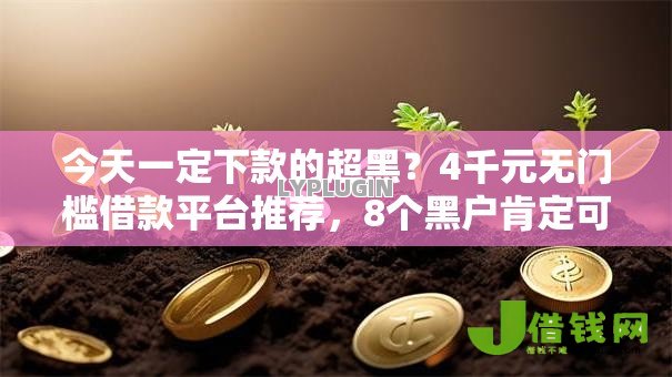 今天一定下款的超黑?4千元无门槛借款平台推荐,8个黑户肯定可以小额下款的平台盘点 今天一定下款的超黑?4千元无门槛借款平台推荐,8个黑户肯定可以小额下款的平台盘点