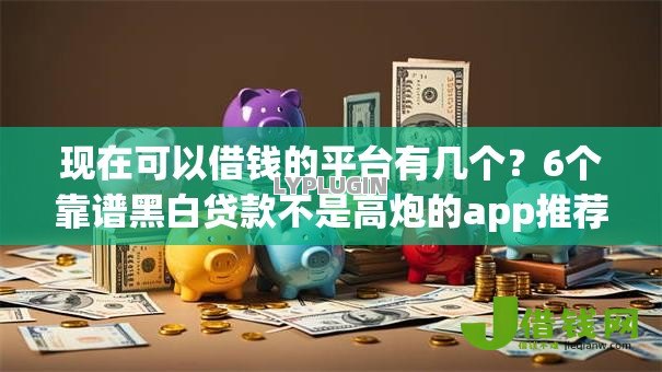 现在可以借钱的平台有几个?6个靠谱黑白贷款不是高炮的app推荐 现在可以借钱的平台有几个?6个靠谱黑白贷款不是高炮的app推荐