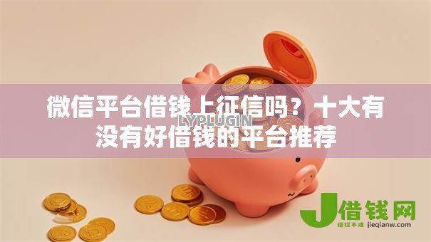 微信平台借钱上征信吗?十大有没有好借钱的平台推荐 微信平台借钱上征信吗?十大有没有好借钱的平台推荐