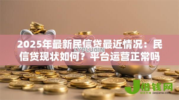 2025年最新民信贷最近情况:民信贷现状如何?平台运营正常吗? 2025年最新民信贷最近情况:民信贷现状如何?平台运营正常吗?