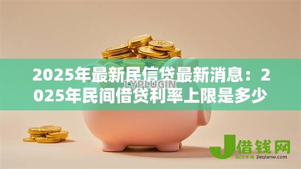 2025年最新民信贷最新消息:2025年民间借贷利率上限是多少 2025年最新民信贷最新消息:2025年民间借贷利率上限是多少