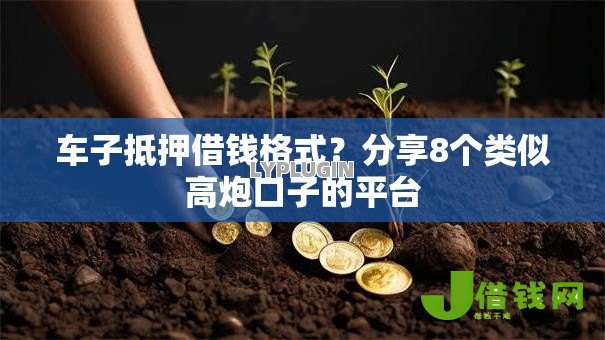 车子抵押借钱格式?分享8个类似高炮口子的平台 车子抵押借钱格式?分享8个类似高炮口子的平台