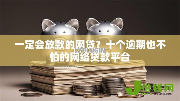 一定会放款的网贷?十个逾期也不怕的网络贷款平台 一定会放款的网贷?十个逾期也不怕的网络贷款平台