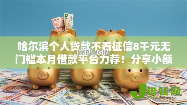 哈尔滨个人贷款不看征信8千元无门槛本月借款平台力荐!分享小额网贷口子8千元无门槛借款 哈尔滨个人贷款不看征信8千元无门槛本月借款平台力荐!分享小额网贷口子8千元无门槛借款
