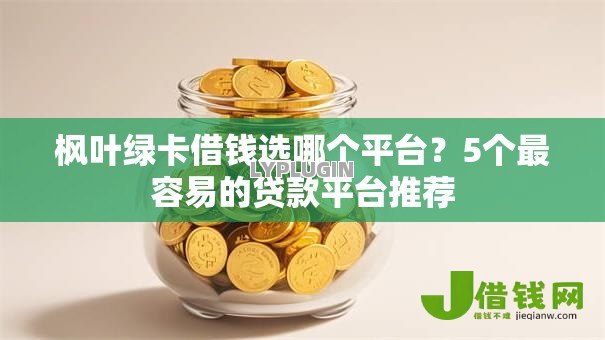 枫叶绿卡借钱选哪个平台?5个最容易的贷款平台推荐 枫叶绿卡借钱选哪个平台?5个最容易的贷款平台推荐