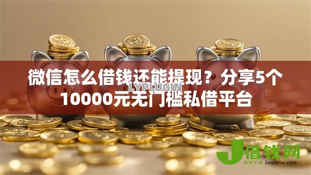 微信怎么借钱还能提现？分享5个10000元无门槛私借平台