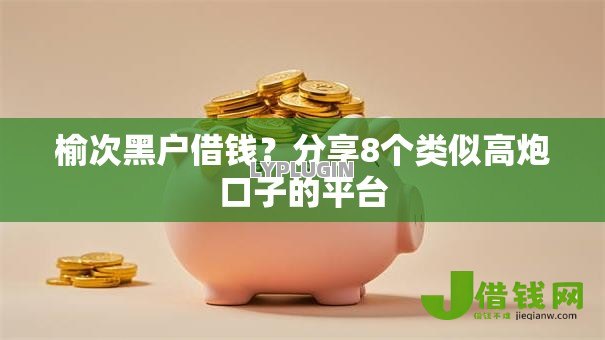 榆次黑户借钱?分享8个类似高炮口子的平台 榆次黑户借钱?分享8个类似高炮口子的平台