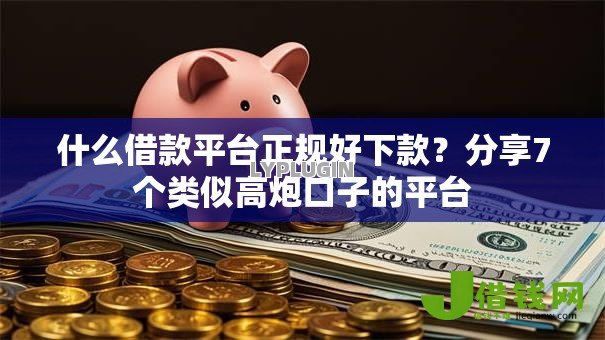 什么借款平台正规好下款?分享7个类似高炮口子的平台 什么借款平台正规好下款?分享7个类似高炮口子的平台