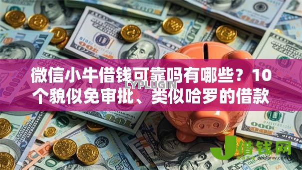 微信小牛借钱可靠吗有哪些?10个貌似免审批、类似哈罗的借款软件平台合集 微信小牛借钱可靠吗有哪些?10个貌似免审批、类似哈罗的借款软件平台合集