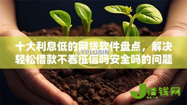 十大利息低的网贷软件盘点,解决轻松借款不看征信吗安全吗的问题 十大利息低的网贷软件盘点,解决轻松借款不看征信吗安全吗的问题