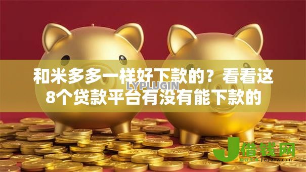 和米多多一样好下款的?看看这8个贷款平台有没有能下款的 和米多多一样好下款的?看看这8个贷款平台有没有能下款的