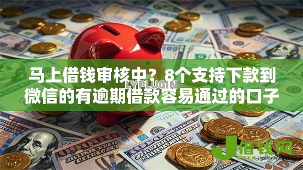 马上借钱审核中?8个支持下款到微信的有逾期借款容易通过的口子 马上借钱审核中?8个支持下款到微信的有逾期借款容易通过的口子