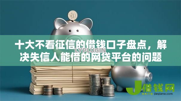 十大不看征信的借钱口子盘点,解决失信人能借的网贷平台的问题 十大不看征信的借钱口子盘点,解决失信人能借的网贷平台的问题